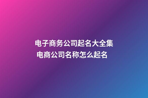 电子商务公司起名大全集 电商公司名称怎么起名